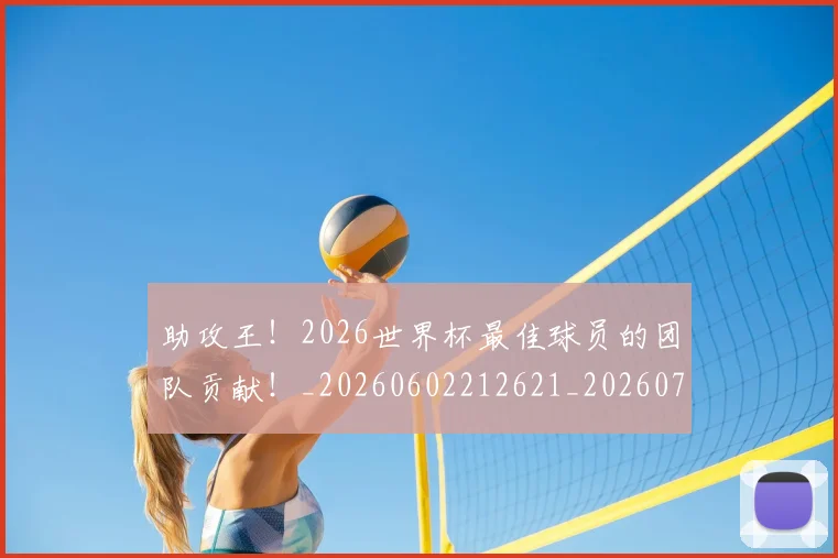 助攻王!2026世界杯最佳球员的团队贡献!_20260602212621_20260704174041