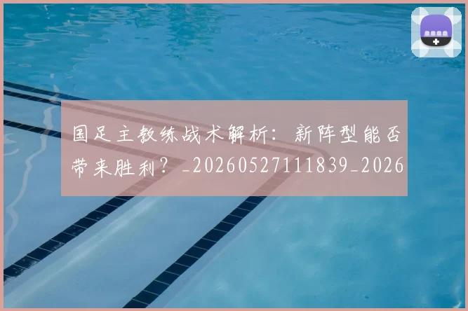 国足主教练战术解析:新阵型能否带来胜利?_20260527111839_20260707013847