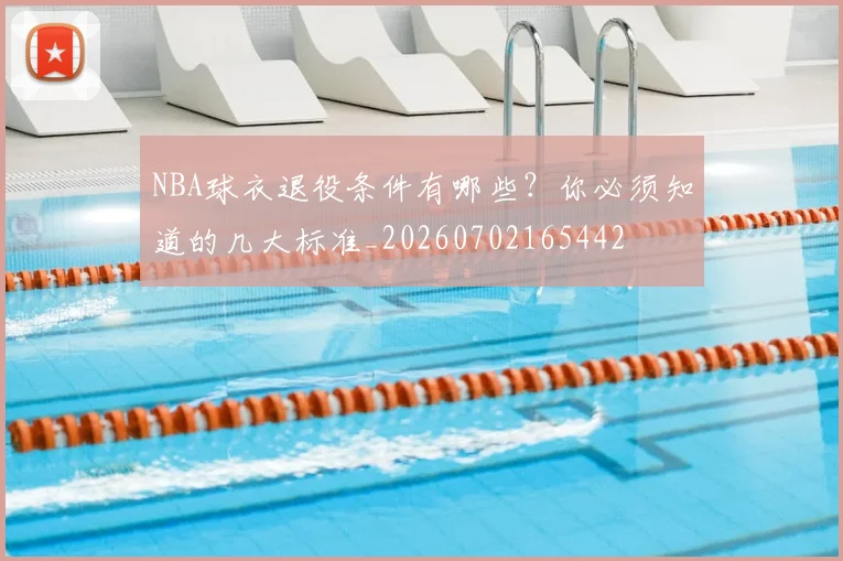 NBA球衣退役条件有哪些?你必须知道的几大标准_20260702165442