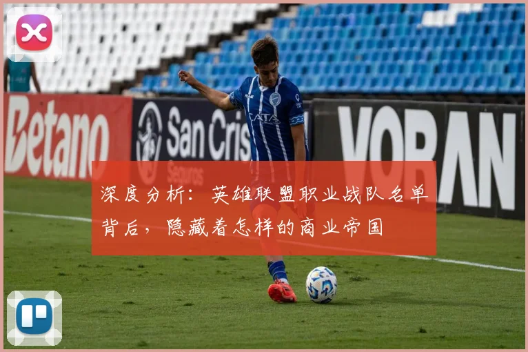 深度分析:英雄联盟职业战队名单背后,隐藏着怎样的商业帝国