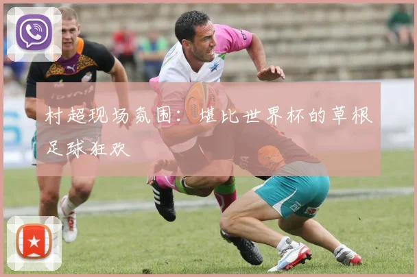 村超现场氛围:堪比世界杯的草根足球狂欢