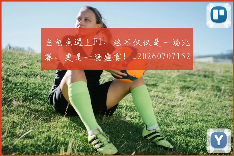 当电竞遇上F1,这不仅仅是一场比赛,更是一场盛宴!_20260707152657