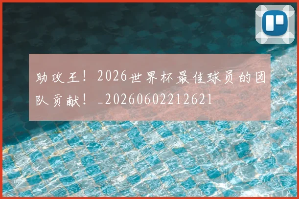 助攻王!2026世界杯最佳球员的团队贡献!_20260602212621