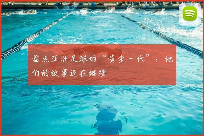 盘点亚洲足球的“黄金一代”，他们的故事还在继续