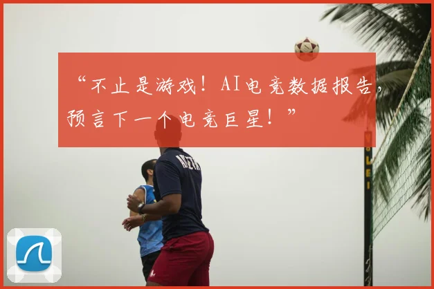 “不止是游戏！AI电竞数据报告，预言下一个电竞巨星！”