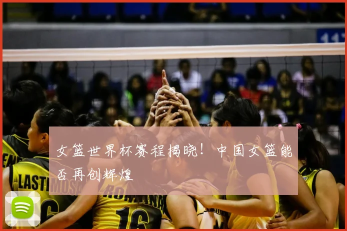 女篮世界杯赛程揭晓!中国女篮能否再创辉煌