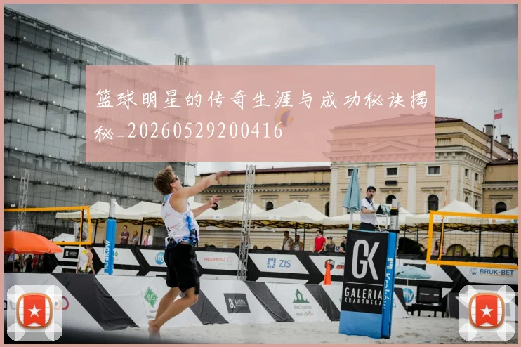 篮球明星的传奇生涯与成功秘诀揭秘_20260529200416