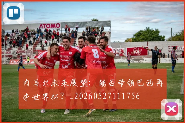 内马尔未来展望:能否带领巴西再夺世界杯?_20260527111756
