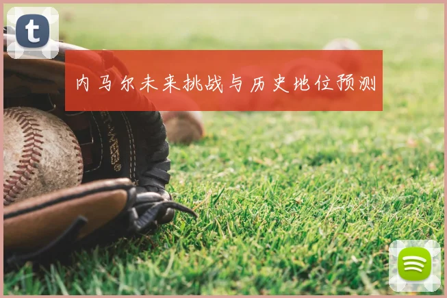 内马尔未来挑战与历史地位预测