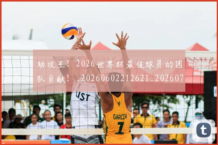 助攻王!2026世界杯最佳球员的团队贡献!_20260602212621_20260704174041