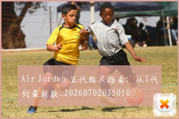 Air Jordan 正代购买指南:从1代到最新款_20260702035010