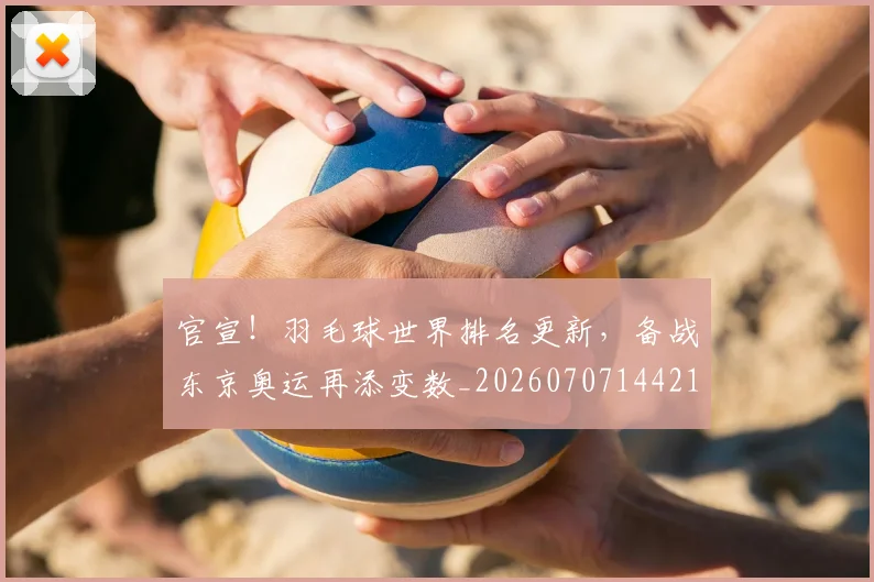 官宣!羽毛球世界排名更新,备战东京奥运再添变数_20260707144211