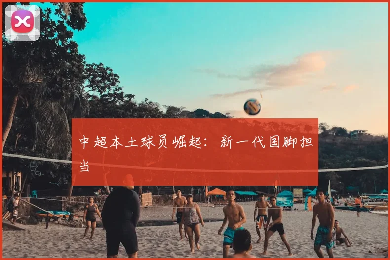 中超本土球员崛起:新一代国脚担当