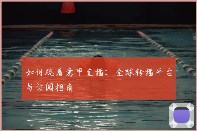 如何观看意甲直播:全球转播平台与订阅指南