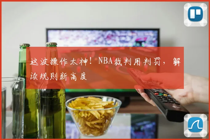 这波操作太神!NBA裁判用判罚,解读规则新高度