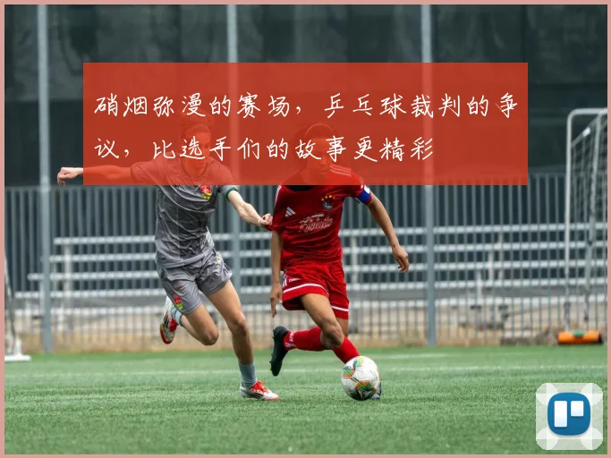 硝烟弥漫的赛场，乒乓球裁判的争议，比选手们的故事更精彩