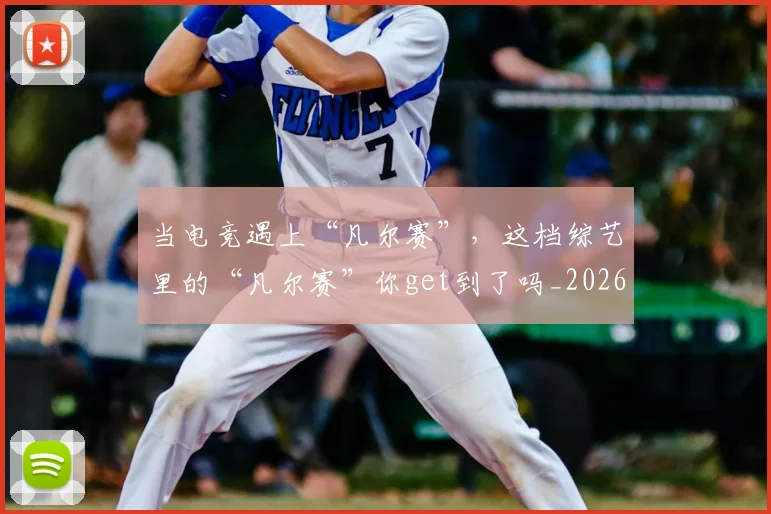 当电竞遇上“凡尔赛”,这档综艺里的“凡尔赛”你get到了吗_20260707152657