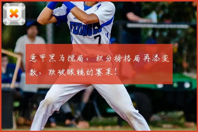 意甲黑马搅局，积分榜格局再添变数，跌破眼镜的赛果！