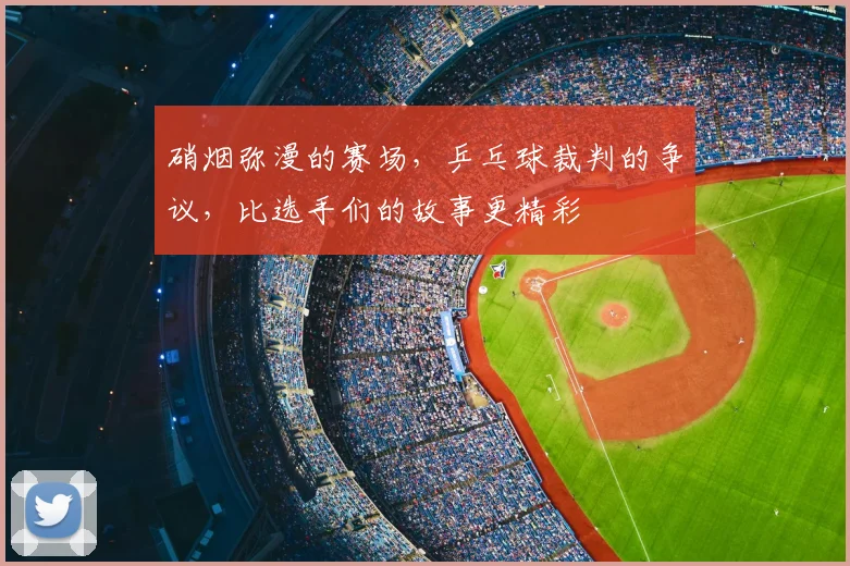硝烟弥漫的赛场，乒乓球裁判的争议，比选手们的故事更精彩
