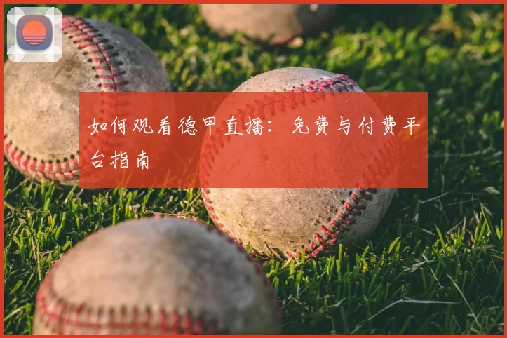 如何观看德甲直播：免费与付费平台指南