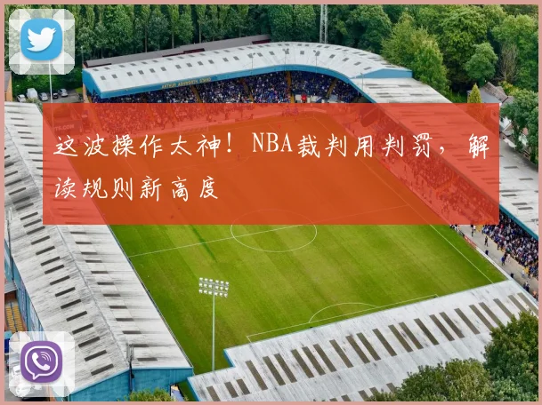 这波操作太神!NBA裁判用判罚,解读规则新高度
