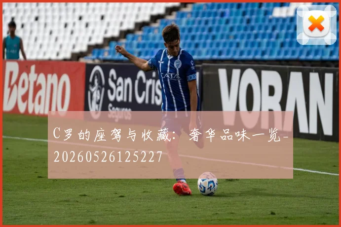 C罗的座驾与收藏：奢华品味一览_20260526125227