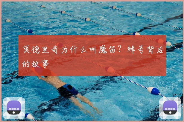 莫德里奇为什么叫魔笛?绰号背后的故事
